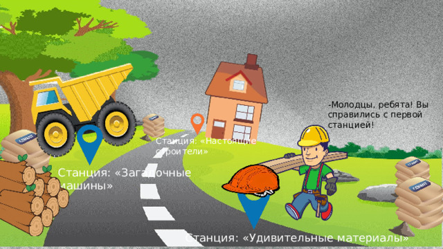 -Молодцы, ребята! Вы справились с первой станцией! Станция: «Настоящие строители» Станция: «Загадочные машины» Станция: «Удивительные материалы» 