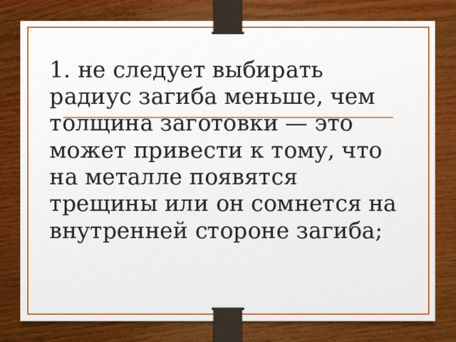 1. не следует выбирать радиус загиба меньше, чем толщина заготовки — это может привести к тому, что на металле появятся трещины или он сомнется на внутренней стороне загиба;   