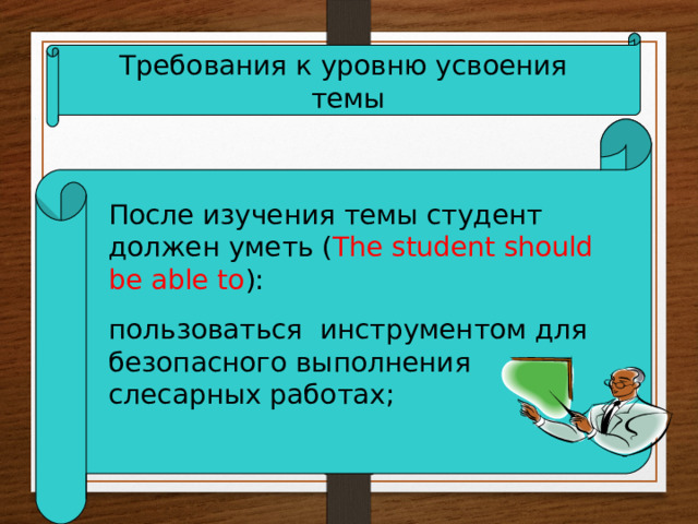 Требования к уровню усвоения  темы После изучения темы студент должен уметь ( The student should be able to ): пользоваться инструментом для безопасного выполнения слесарных работах; 