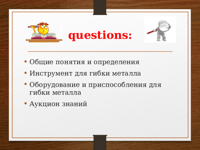 questions: Общие понятия и определения Инструмент для гибки металла Оборудование и приспособления для гибки металла Аукцион знаний  