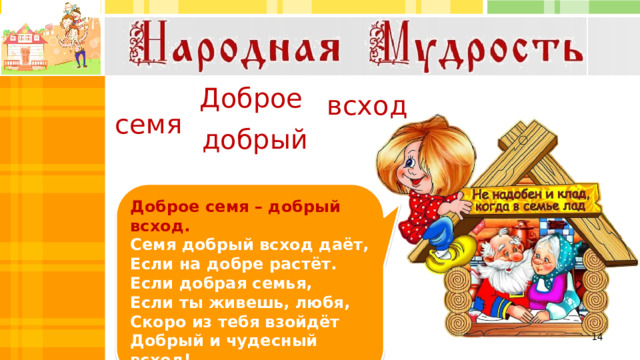 Доброе всход семя добрый Доброе семя – добрый всход. Семя добрый всход даёт, Если на добре растёт. Если добрая семья, Если ты живешь, любя, Скоро из тебя взойдёт Добрый и чудесный всход!  