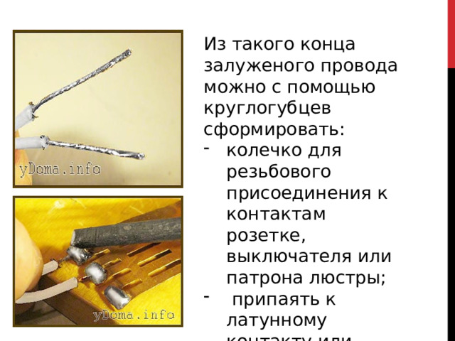 Из такого конца залуженого провода можно с помощью круглогубцев сформировать: колечко для резьбового присоединения к контактам розетке, выключателя или патрона люстры;  припаять к латунному контакту или печатной плате. 