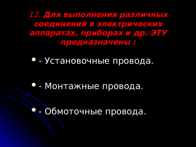 12. Для выполнения различных соединений в электрических аппаратах, приборах и др. ЭТУ предназначены :   - Установочные провода. - Монтажные провода. - Обмоточные провода. 