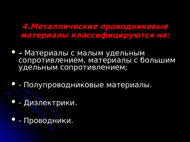 4.Металлические проводниковые материалы классифицируются на:   - Материалы с малым удельным сопротивлением, материалы с большим удельным сопротивлением; - Полупроводниковые материалы. - Диэлектрики. - Проводники. 