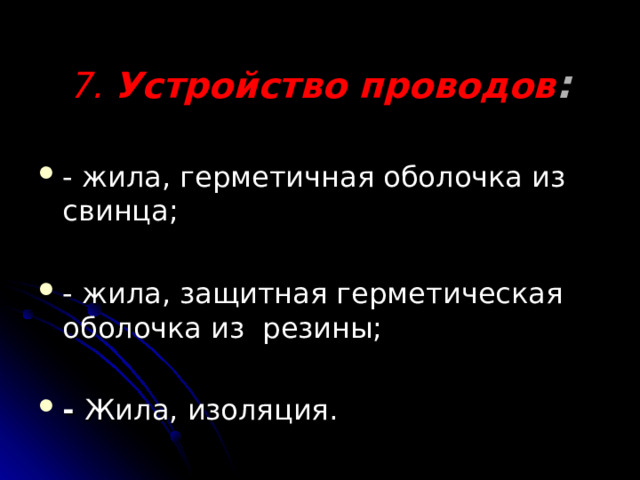 7. Устройство проводов :   - жила, герметичная оболочка из свинца; - жила, защитная герметическая оболочка из резины;  - Жила, изоляция. 