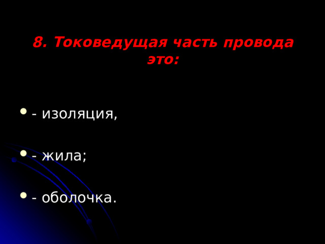 8. Токоведущая часть провода это: - изоляция, - жила; - оболочка. 