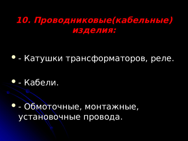 10. Проводниковые(кабельные) изделия:   - Катушки трансформаторов, реле. - Кабели. - Обмоточные, монтажные, установочные провода. 