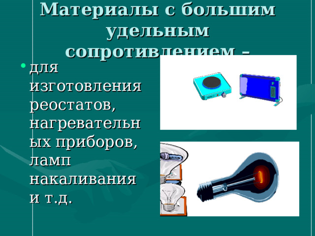 Материалы с большим удельным сопротивлением – для изготовления реостатов, нагревательных приборов, ламп накаливания и т.д.  