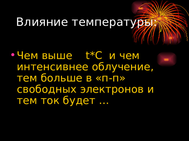 Влияние температуры: Чем выше t * C и чем интенсивнее облучение, тем больше в «п-п» свободных электронов и тем ток будет … 