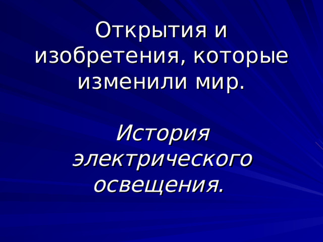 Открытия и изобретения, которые изменили мир.   История электрического освещения.  