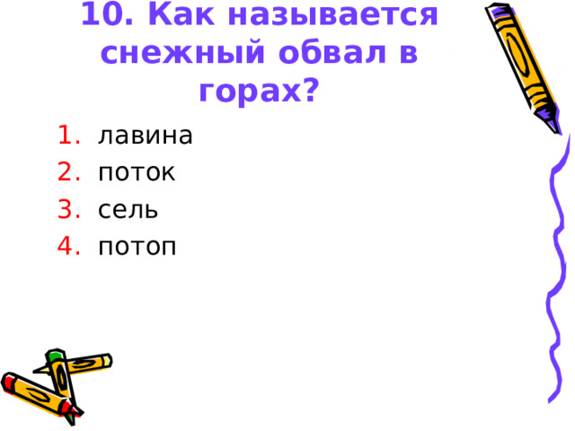 10. Как называется снежный обвал в горах?  1. лавина  2. поток  3. сель  4. потоп 