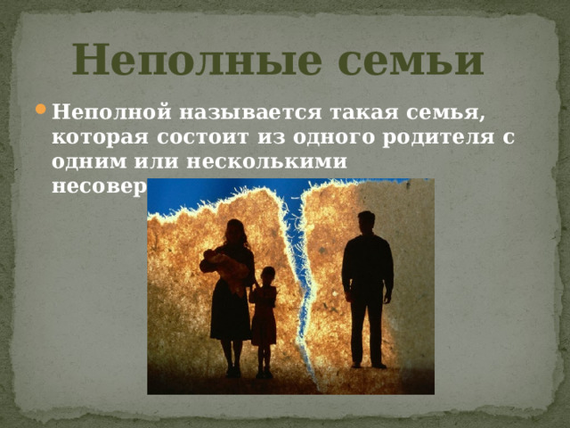 Неполные семьи Неполной называется такая семья, которая состоит из одного родителя с одним или несколькими несовершеннолетними детьми. 