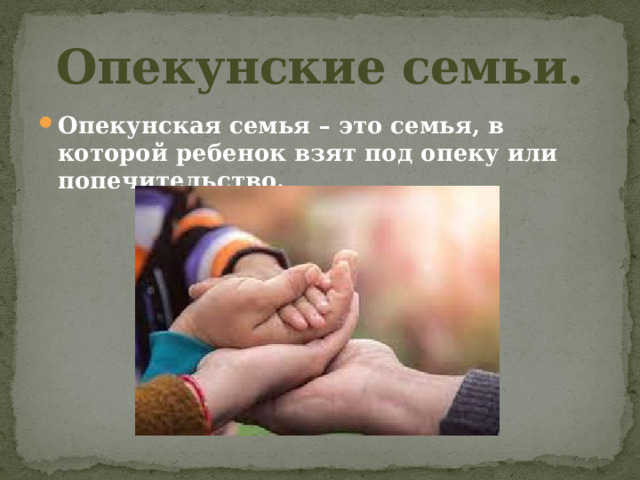 Опекунские семьи. Опекунская семья – это семья, в которой ребенок взят под опеку или попечительство. 