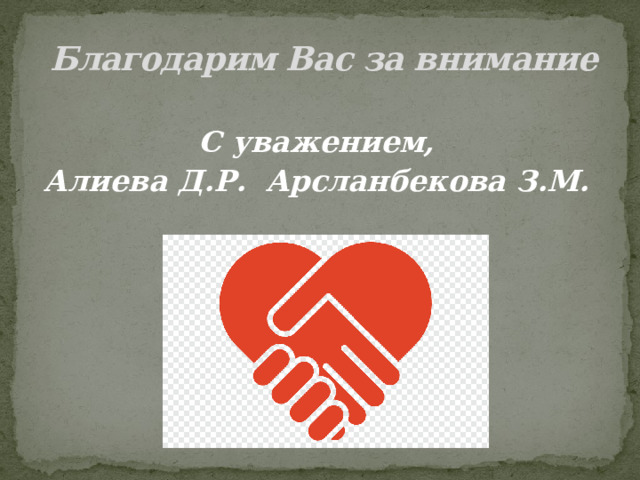 Благодарим Вас за внимание  С уважением, Алиева Д.Р. Арсланбекова З.М. 