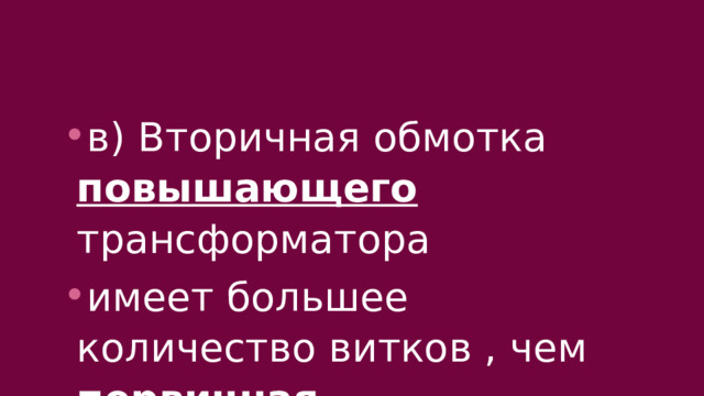 в) Вторичная обмотка повышающего трансформатора имеет большее количество витков , чем первичная