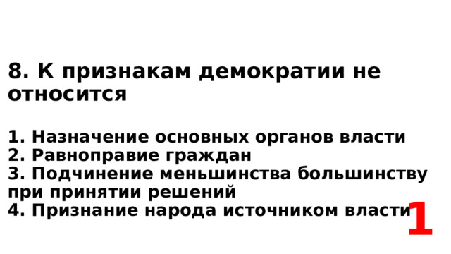 8. К признакам демократии не относится    1. Назначение основных органов власти  2. Равноправие граждан  3. Подчинение меньшинства большинству при принятии решений  4. Признание народа источником власти 1 