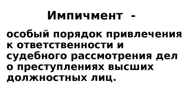 Импичмент - особый порядок привлечения к ответственности и судебного рассмотрения дел о преступлениях высших должностных лиц. 