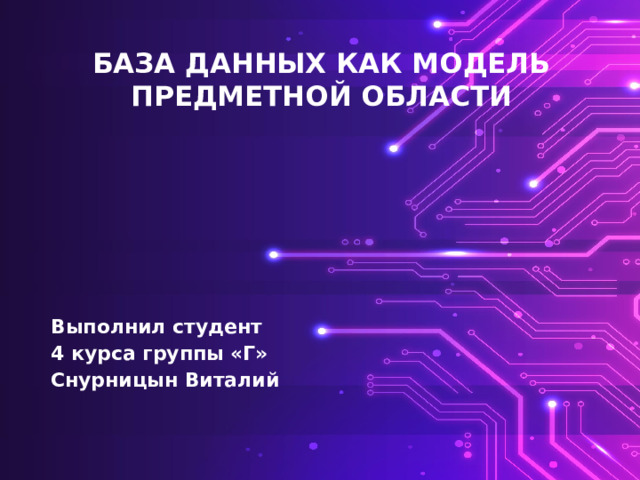 БАЗА ДАННЫХ КАК МОДЕЛЬ  ПРЕДМЕТНОЙ ОБЛАСТИ Выполнил студент 4 курса группы «Г» Снурницын Виталий 