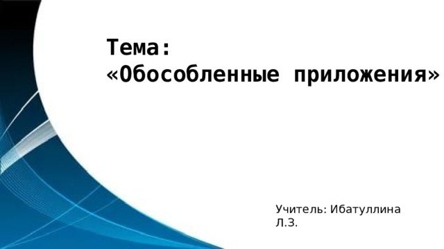 Тема: «Обособленные приложения» Учитель: Ибатуллина Л.З. 