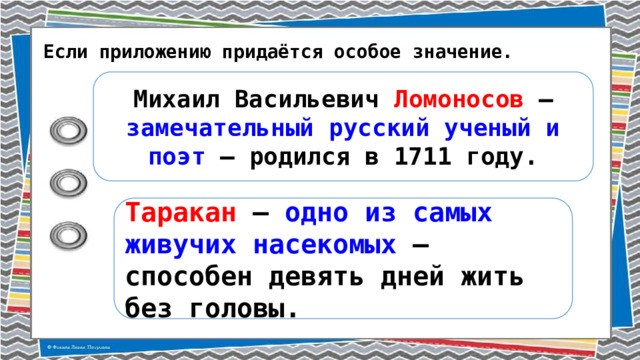Если приложению придаётся особое значение. Михаил Васильевич Ломоносов – замечательный русский ученый и поэт – родился в 1711 году. Таракан – одно из самых живучих насекомых – способен девять дней жить без головы. 