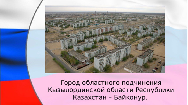 Город областного подчинения Кызылординской области Республики Казахстан – Байконур. 