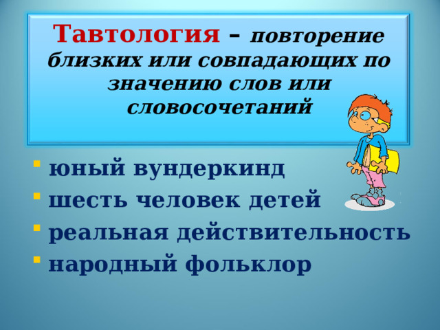 Тавтология – повторение близких или совпадающих по значению слов или словосочетаний   юный вундеркинд шесть человек детей реальная действительность народный фольклор  