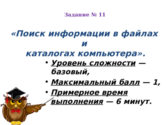 Задание № 11   «Поиск информации в файлах и  каталогах компьютера».  Уровень сложности  — базовый, Максимальный балл  — 1, Примерное время выполнения  — 6 минут. 