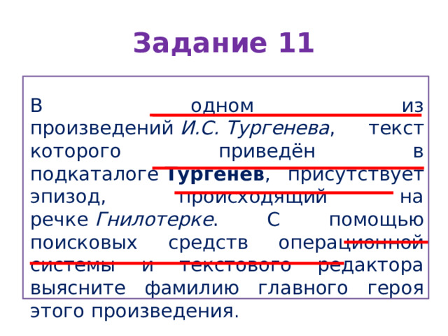 Задание 11 В одном из произведений  И.С. Тургенева , текст которого приведён в подкаталоге  Тургенев , присутствует эпизод, происходящий на речке  Гнилотерке . С помощью поисковых средств операционной системы и текстового редактора выясните фамилию главного героя этого произведения . 