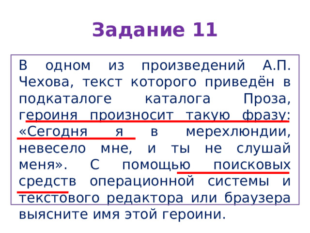 Задание 11 В одном из произведений А.П. Чехова, текст которого приведён в подкаталоге каталога Проза, героиня произносит такую фразу: «Сегодня я в мерехлюндии, невесело мне, и ты не слушай меня». С помощью поисковых средств операционной системы и текстового редактора или браузера выясните имя этой героини. 