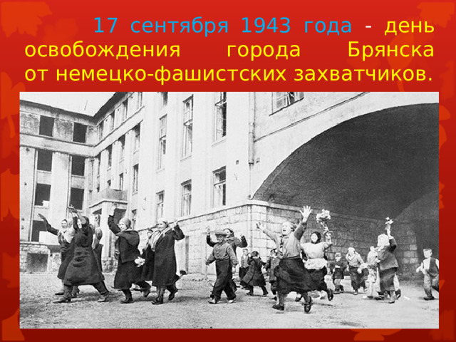    17 сентября 1943 года - день  освобождения города Брянска  от немецко-фашистских захватчиков. 