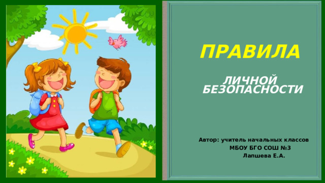    ПРАВИЛА  ЛИЧНОЙ БЕЗОПАСНОСТИ       Автор: учитель начальных классов  МБОУ БГО СОШ №3  Лапшева Е.А. 