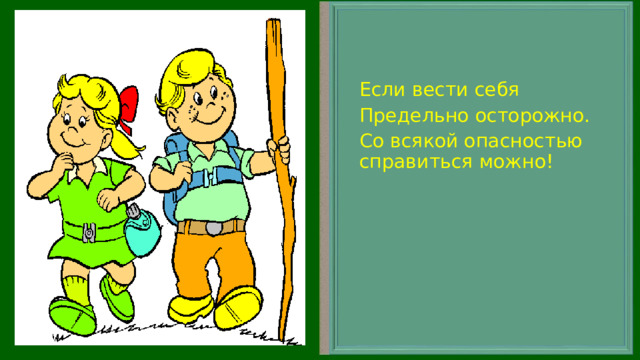 Если вести себя Предельно осторожно. Со всякой опасностью справиться можно! 