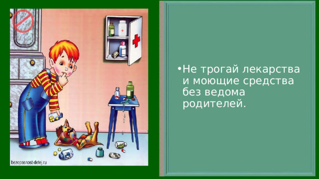 Не трогай лекарства и моющие средства без ведома родителей.  