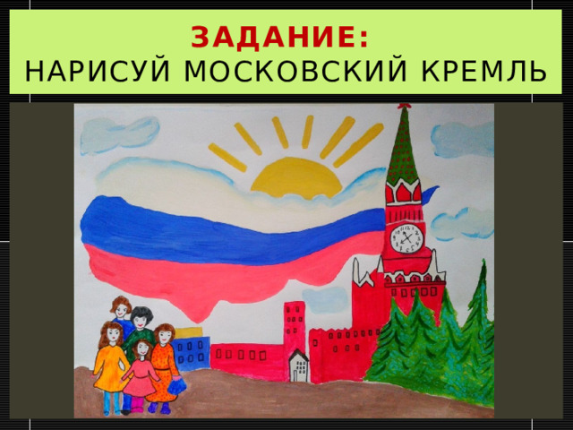 Задание:  нарисуй Московский кремль 