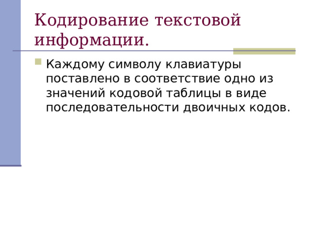 Кодирование текстовой информации. Каждому символу клавиатуры поставлено в соответствие одно из значений кодовой таблицы в виде последовательности двоичных кодов. 