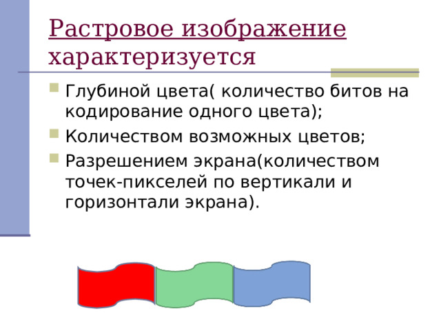 Растровое изображение характеризуется Глубиной цвета( количество битов на кодирование одного цвета); Количеством возможных цветов; Разрешением экрана(количеством точек-пикселей по вертикали и горизонтали экрана). 