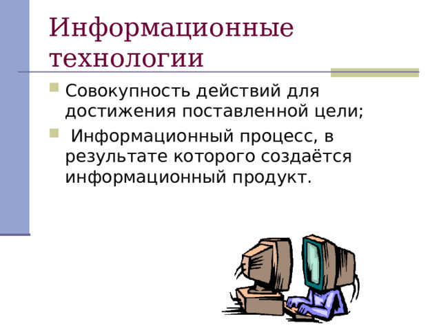 Информационные технологии Совокупность действий для достижения поставленной цели;  Информационный процесс, в результате которого создаётся информационный продукт. 