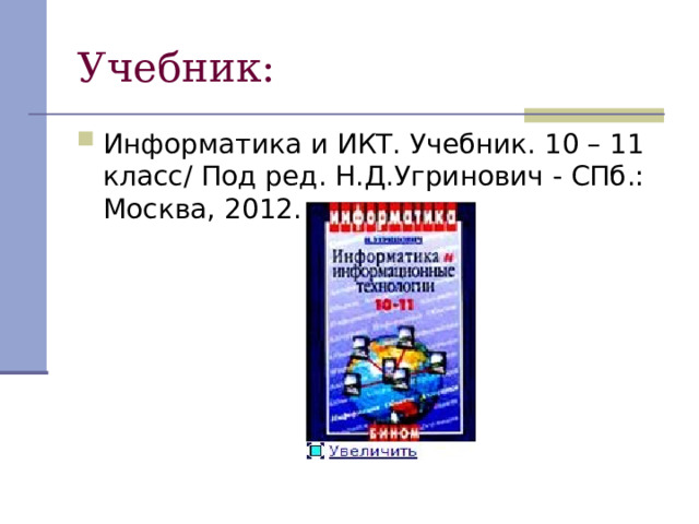 Учебник: Информатика и ИКТ. Учебник. 10 – 11 класс/ Под ред. Н.Д.Угринович - СПб.: Москва, 2012 . 