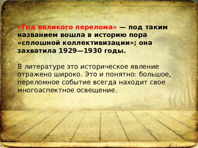 «Год великого перелома» — под таким названием вошла в историю пора «сплошной коллективизации»; она захватила 1929—1930 годы.   В литературе это историческое явление отражено широко. Это и понятно: большое, переломное событие всегда находит свое многоаспектное освещение.     