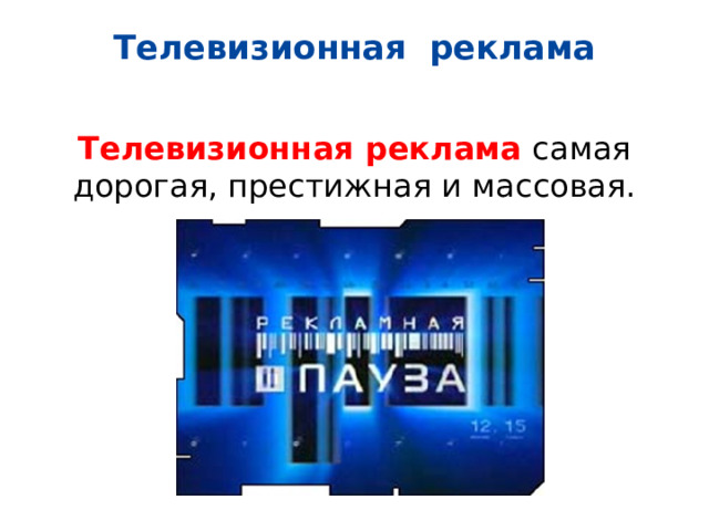 Телевизионная реклама   Телевизионная реклама самая дорогая, престижная и массовая. 