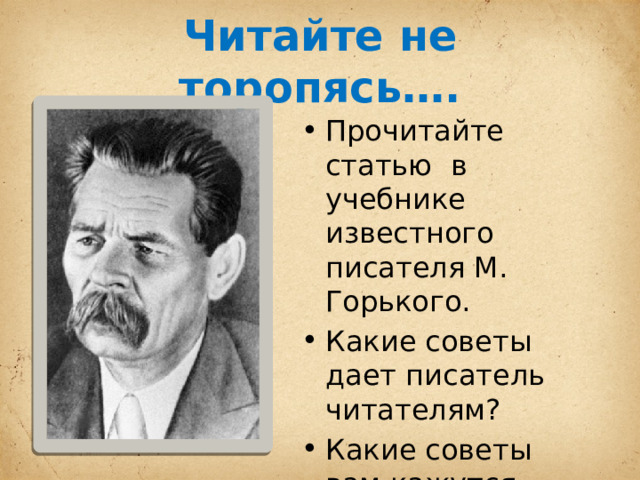 Читайте не торопясь…. Прочитайте статью в учебнике известного писателя М. Горького. Какие советы дает писатель читателям? Какие советы вам кажутся важными и почему? 