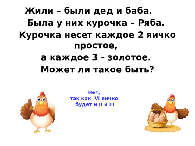Жили – были дед и баба. Была у них курочка – Ряба. Курочка несет каждое 2 яичко простое, а каждое 3 - золотое. Может ли такое быть? Нет, так как VI яичко будет и II и III 
