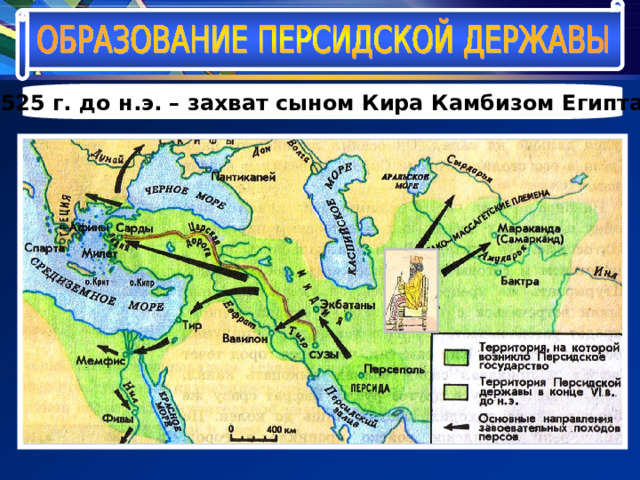 525 г. до н.э. – захват сыном Кира Камбизом Египта 