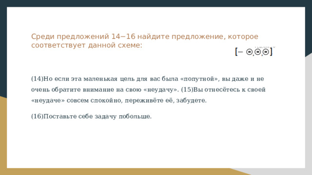 Среди предложений 14−16 найдите предложение, которое соответствует данной схеме:   (14)Но если эта маленькая цель для вас была «попутной», вы даже и не очень обратите внимание на свою «неудачу». (15)Вы отнесётесь к своей «неудаче» совсем спокойно, переживёте её, забудете. (16)Поставьте себе задачу побольше. 