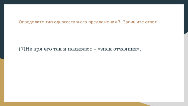 Определите тип односоставного предложения 7. Запишите ответ. (7)Не зря его так и называют – «знак отчаяния». 