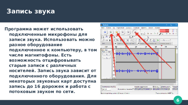 Запись звука Программа может использовать подключенные микрофоны для записи звука. Использовать можно разное оборудование подключенное к компьютеру, в том числе магнитофоны. Есть возможность отцифровывать старые записи с различных носителей. Запись звука зависит от подключенного оборудования. Для некоторых звуковых карт доступна запись до 16 дорожек и работа с потоковым звуком по сети. 