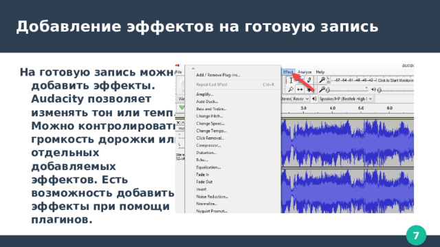 Добавление эффектов на готовую запись На готовую запись можно добавить эффекты. Audacity позволяет изменять тон или темп. Можно контролировать громкость дорожки или отдельных добавляемых эффектов. Есть возможность добавить эффекты при помощи плагинов. 