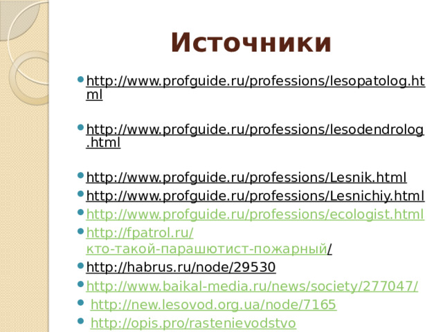 Источники http://www.profguide.ru/professions/lesopatolog.html  http://www.profguide.ru/professions/lesodendrolog.html  http://www.profguide.ru/professions/Lesnik.html  http://www.profguide.ru/professions/Lesnichiy.html  http://www.profguide.ru/professions/ecologist.html http://fpatrol.ru/ кто-такой-парашютист-пожарный /  http://habrus.ru/node/29530  http://www.baikal-media.ru/news/society/277047/  http://new.lesovod.org.ua/node/7165  http://opis.pro/rastenievodstvo  