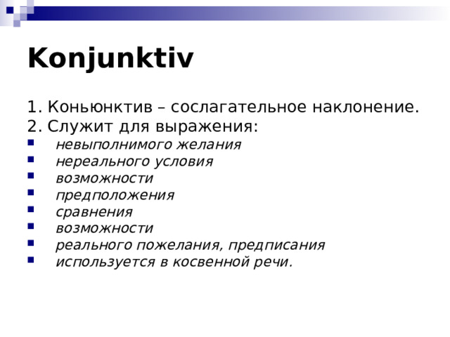 Konjunktiv 1. Коньюнктив – сослагательное наклонение. 2. Служит для выражения: невыполнимого желания нереального условия возможности предположения сравнения возможности реального пожелания, предписания используется в косвенной речи. 