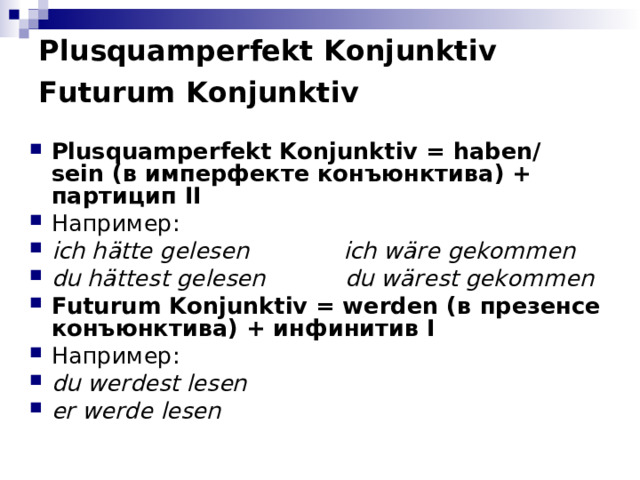 Plusquamperfekt Konjunktiv  Futurum Konjunktiv  Plusquamperfekt Konjunktiv = haben / sein (в имперфекте конъюнктива) + партицип II Например : ich hätte gelesen ich wäre gekommen du hättest gelesen du wärest gekommen Futurum Konjunktiv = werden ( в  презенсе  конъюнктива ) + инфинитив I Например :  du werdest lesen er werde lesen 